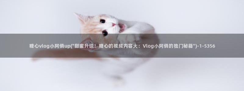 糖心vlog无线路：糖心vlog小阿俏up(\